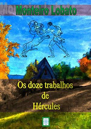 OS DOZE TRABALHOS DE HÉRCULES by Monteiro Lobato