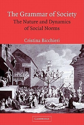 The Grammar of Society: The Nature and Dynamics of Social Norms by Cristina Bicchieri