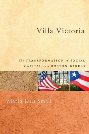 Villa Victoria: The Transformation of Social Capital in a Boston Barrio by Mario Luis Small