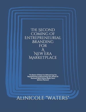 The Second Coming Of Entrepreneurial Branding For A New Era Marketplace: The Basics Of New Era Rebranding For Repositioning & Relaunching Your Brand O by Alinicole Waters, Alicia Waters