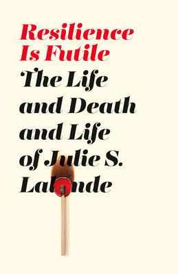 Resilience Is Futile: The Life and Death and Life of Julie Lalonde by Julie S. Lalonde
