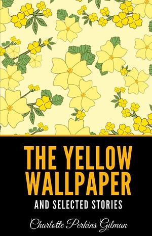 The Yellow Wallpaper: And Selected Stories by Charlotte Perkins Gilman