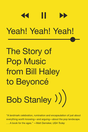 Yeah! Yeah! Yeah! The Story of Pop Music from Bill Haley to Beyoncé by Bob Stanley