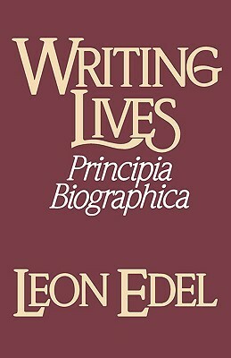 Writing Lives: Principia Biographica by Leon Edel