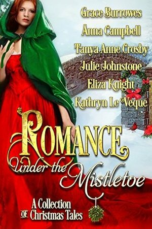 Romance Under the Mistletoe: A Collection of Christmas Tales by Grace Burrowes, Eliza Knight, Kathryn Le Veque, Julie Johnstone, Tanya Anne Crosby, Anna Campbell