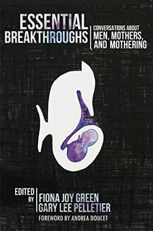 Essential Breakthroughs: Conversations about Men, Mothers, and Mothering by Gary Lee Pelletier, Fiona Joy Green