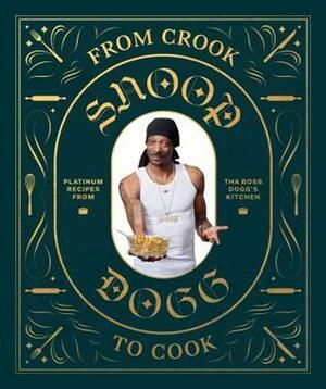 From Crook to Cook: Platinum Recipes from Tha Boss Dogg's Kitchen by Snoop Dogg