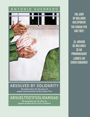 Absolved by Solidarity/Absueltos Por La Solidaridad: 16 Watercolors for 16 Years of Unjust Imprisonment of the Cuban Five by Antonio Guerrero