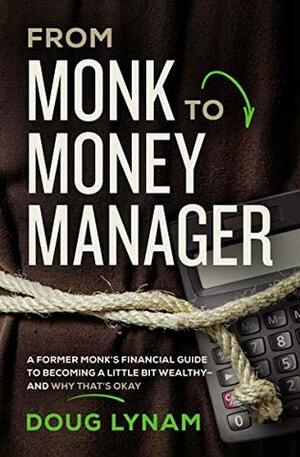 From Monk to Money Manager: A Former Monk's Financial Guide to Becoming a Little Bit Wealthy---and Why That's Okay by Doug Lynam