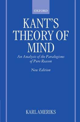 Kant's Theory of Mind: An Analysis of the Paralogisms of Pure Reason by Karl Ameriks