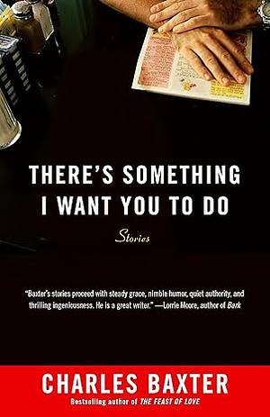 There's Something I Want You to Do by Charles Baxter