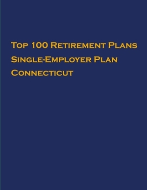 Top 100 US Retirement Plans - Single-Employer Pension Plans - Connecticut: Employee Benefit Plans by Omar Hassan