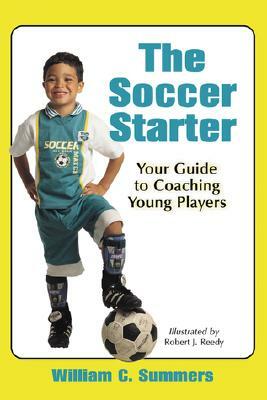 The Soccer Starter: Your Guide to Coaching Young Players by William C. Summers