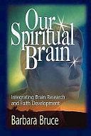 Our Spiritual Brain: Integrating Brain Research and Faith Development by Barbara Bruce