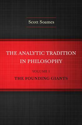 The Analytic Tradition in Philosophy, Volume 1: The Founding Giants by Scott Soames