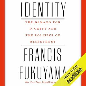 Identity: The Demand for Dignity and the Politics of Resentment by Francis Fukuyama