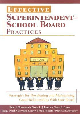Effective Superintendent-School Board Practices: Strategies for Developing and Maintaining Good Relationships with Your Board by Rene S. Townsend, Gloria L. Johnston, Gwen E. Gross
