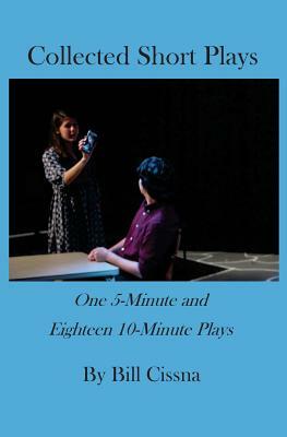Collected Short Plays: One 5-Minute and Eighteen 10-Minute Plays by Bill Cissna