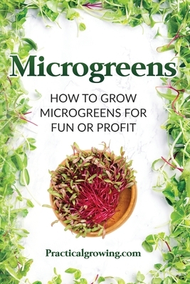 Microgreens: How to Grow Microgreens for Fun or Profit by Nick Jones