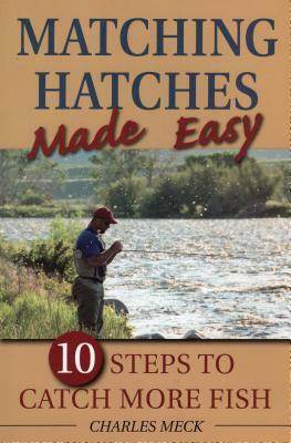 Matching Hatches Made Easy: 10 Steps to Catch More Trout by Charles Meck