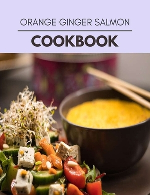 Orange Ginger Salmon Cookbook: The Ultimate Guidebook Ketogenic Diet Lifestyle for Seniors Reset Their Metabolism and to Ensure Their Health by Wanda Coleman