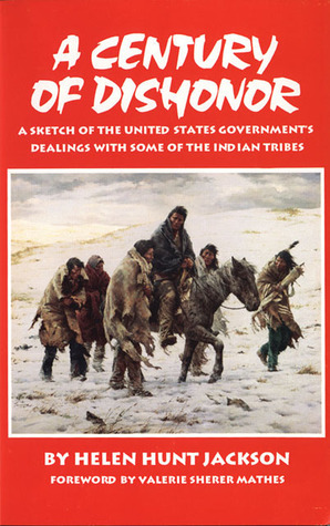 A Century of Dishonor: A Sketch of the United States Government's Dealings with some of the Indian Tribes by Helen Hunt Jackson