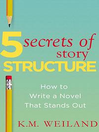 5 Secrets of Story Structure: How to Write a Novel That Stands Out by K.M. Weiland