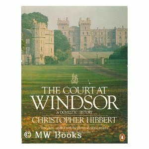 The Court at Windsor: A Domestic History by Christopher Hibbert