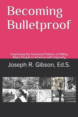 Becoming Bulletproof: Examining the Historical Pattern of Killing Black People in America with Impunity by Joseph R. Gibson