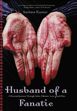 Husband Of A Fanatic: A Personal Journey Through India, Pakistan, Love, And Hate by Amitava Kumar