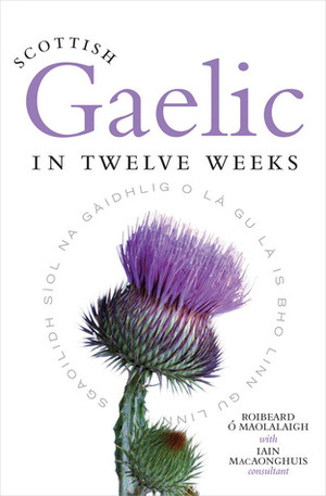 Scottish Gaelic in Twelve Weeks by Iain MacAonghais, Roibeard Ó Maolalaigh