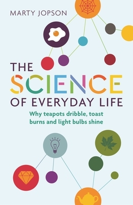 The Science of Everyday Life: Why Teapots Dribble, Toast Burns and Light Bulbs Shine by Marty Jopson