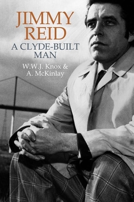 Jimmy Reid: A Clyde-Built Man by W. W. J. Knox, Alan McKinlay