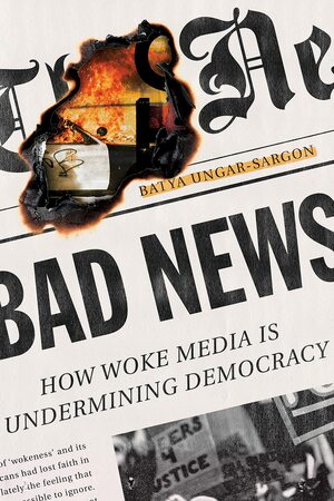 Bad News: How Woke Media Is Undermining Democracy by Batya Ungar-Sargon