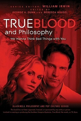 True Blood and Philosophy: We Want to Think Bad Things with You by George A. Dunn, Rebecca Housel