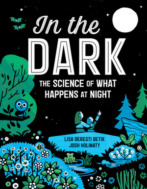 In the Dark: The Science of What Happens at Night by Lisa Deresti Betik