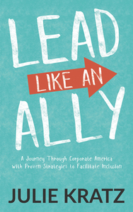 Lead Like an Ally: A Journey Through Corporate America with Proven Strategies to Facilitate Inclusion by Julie Kratz