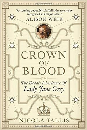 Crown of Blood: The Deadly Inheritance of Lady Jane Grey by Nicola Tallis