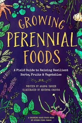 Growing Perennial Foods: A Field Guide to Raising Resilient Herbs, Fruits, and Vegetables by Acadia Tucker