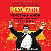 Ringmaster: Vince McMahon and the Unmaking of America by Abraham Riesman