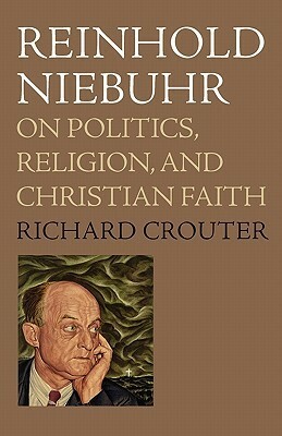 Reinhold Niebuhr: On Politics, Religion, and Christian Faith by Richard E. Crouter