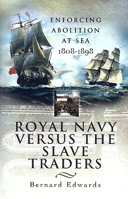 Royal Navy Versus the Slave Traders: Enforcing Abolition at Sea 1808-1898 by Bernard Edwards