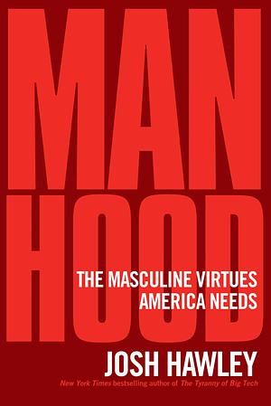 Manhood: The Masculine Virtues America Needs by Josh Hawley