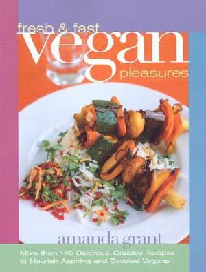 Fresh and Fast Vegan Pleasures: More than 140 Delicious, Creative Recipes to Nourish Aspiring and Devoted Vegans by Amanda Grant