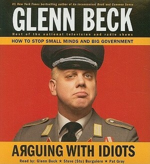 Arguing with Idiots: How to Stop Small Minds and Big Government by Glenn Beck