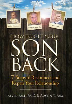 How to Get Your Son Back: 7 Steps to Reconnect and Repair Your Relationship by Kevin Fall, Austin T. Fall