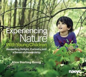 Experiencing Nature with Young Children: Awakening Delight, Curiosity, and a Sense of Stewardship by Alice Sterling Honig