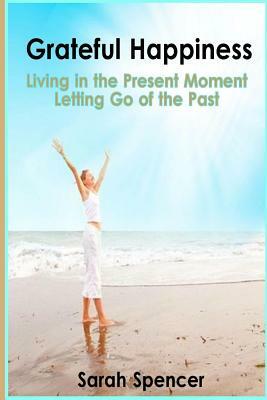 Grateful Happiness: How to Live Life in the Present Moment by Sarah Spencer