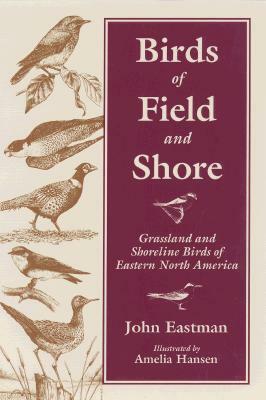 Birds of Field & Shore: Grassland and Shoreline Birds of Eastern North America by Amelia Hansen, John Eastman