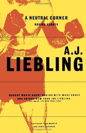A Neutral Corner: Boxing Essays by A.J. Liebling, Fred Warner, James Barbour